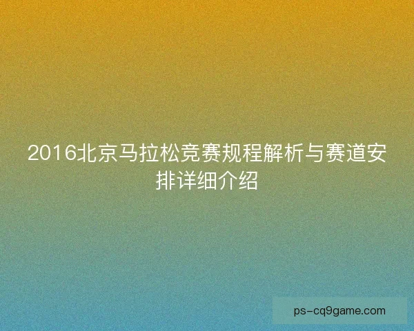2016北京马拉松竞赛规程解析与赛道安排详细介绍