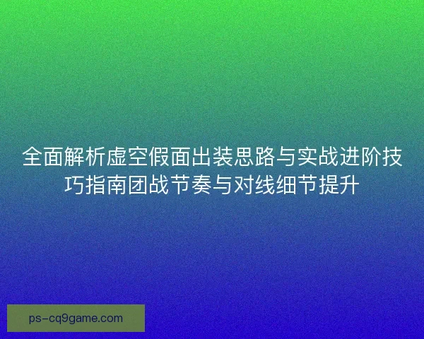 全面解析虚空假面出装思路与实战进阶技巧指南团战节奏与对线细节提升