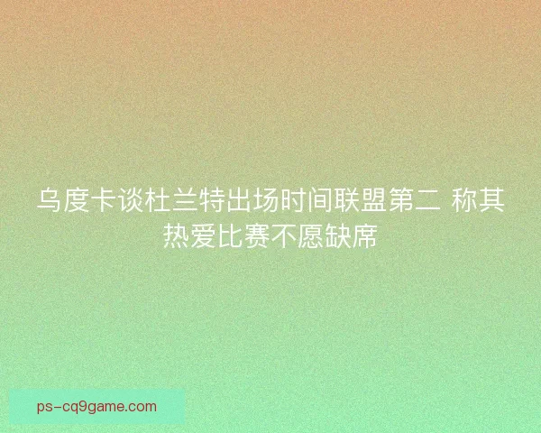 乌度卡谈杜兰特出场时间联盟第二 称其热爱比赛不愿缺席