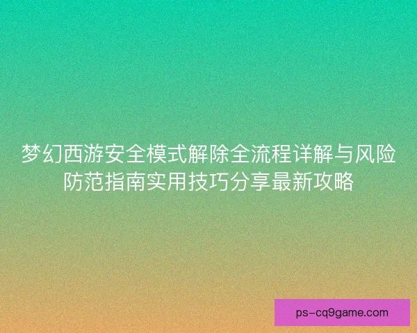 梦幻西游安全模式解除全流程详解与风险防范指南实用技巧分享最新攻略