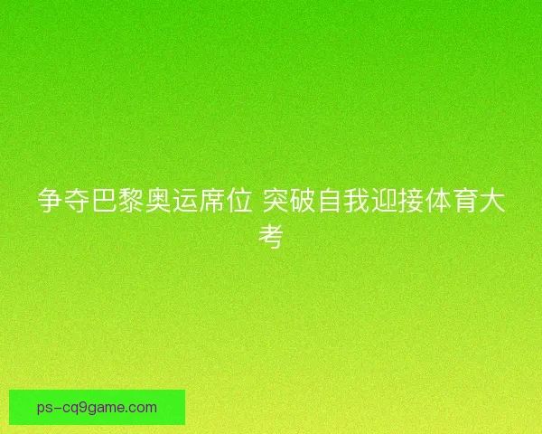 争夺巴黎奥运席位 突破自我迎接体育大考