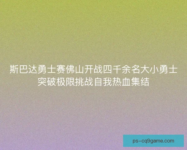 斯巴达勇士赛佛山开战四千余名大小勇士突破极限挑战自我热血集结